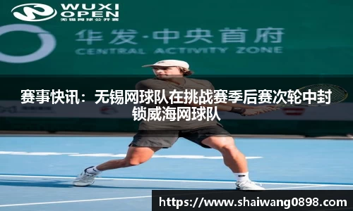 赛事快讯：无锡网球队在挑战赛季后赛次轮中封锁威海网球队