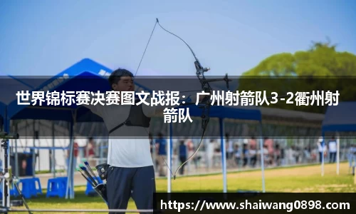 世界锦标赛决赛图文战报：广州射箭队3-2衢州射箭队