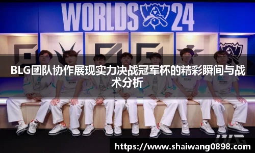 BLG团队协作展现实力决战冠军杯的精彩瞬间与战术分析
