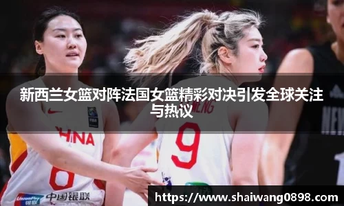 新西兰女篮对阵法国女篮精彩对决引发全球关注与热议